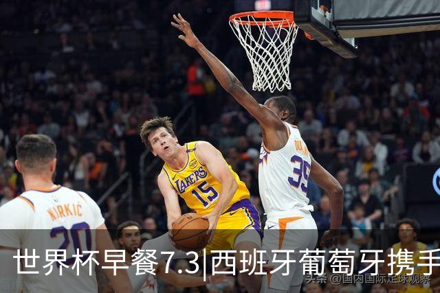 世界杯早餐7.3|西班牙葡萄牙携手晋级16强 世预赛中国男篮迎战日本