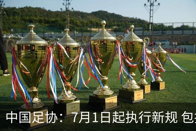 中国足协：7月1日起执行新规 包括捂嘴染红+限时离场