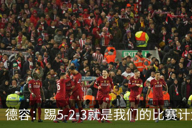 德容：踢5-2-3就是我们的比赛计划 当加克波进球时我以为会赢