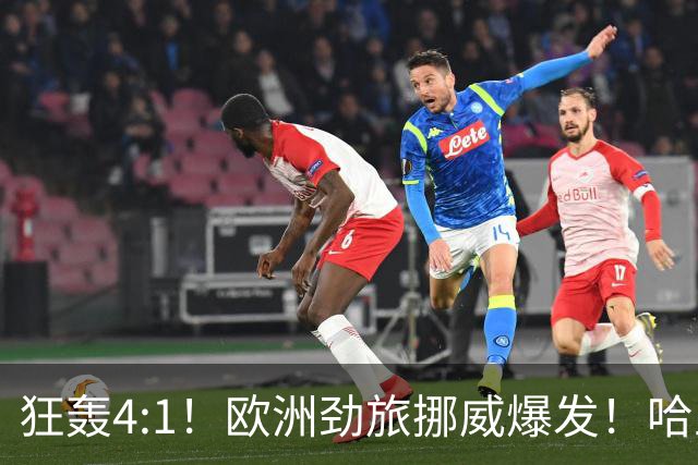狂轰4:1！欧洲劲旅挪威爆发！哈兰德火力猛，从法国男足手中抢第一