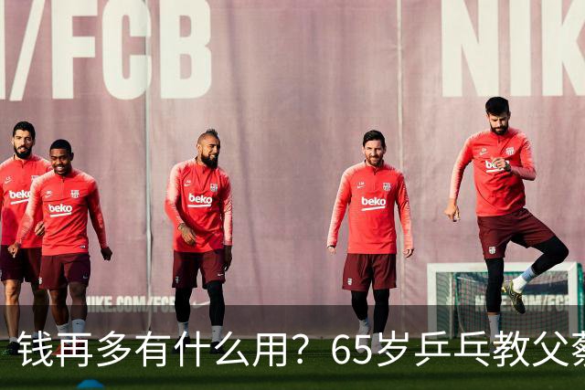 钱再多有什么用？65岁乒乓教父蔡振华现状，给所有老年人提了个醒